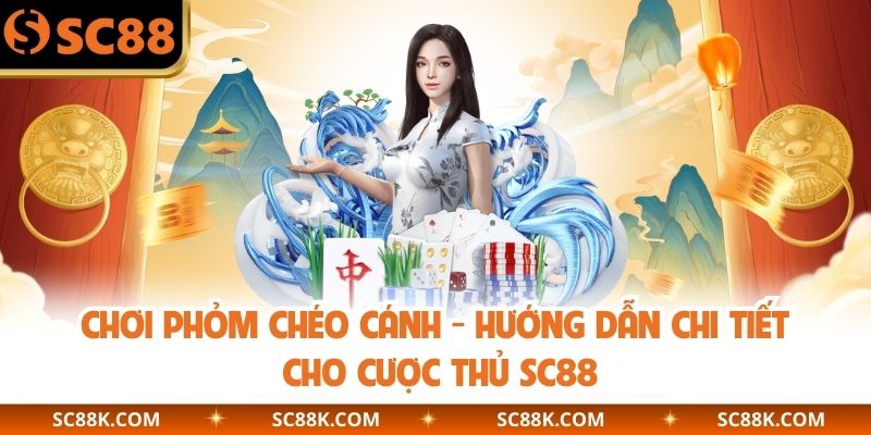 Chơi Phỏm Chéo Cánh - Hướng Dẫn Chi Tiết Cho Cược Thủ SC88